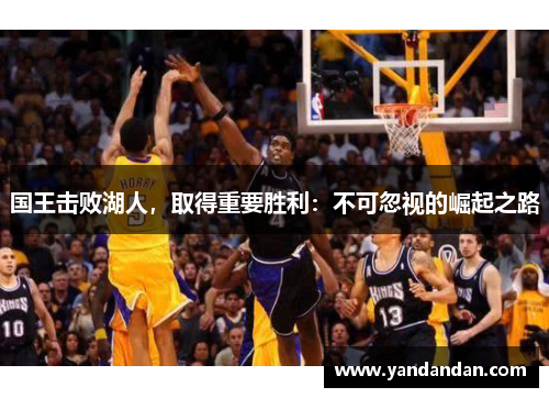 国王击败湖人，取得重要胜利：不可忽视的崛起之路