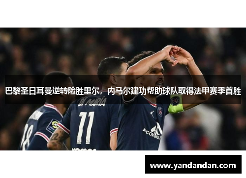 巴黎圣日耳曼逆转险胜里尔，内马尔建功帮助球队取得法甲赛季首胜