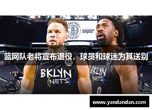 篮网队老将宣布退役，球员和球迷为其送别
