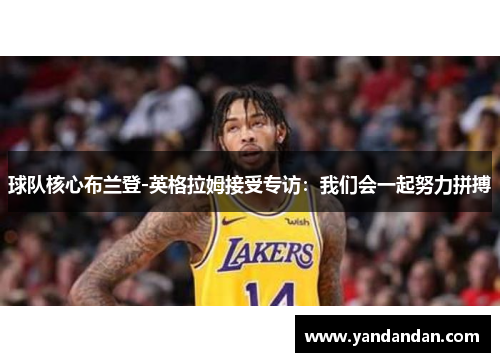 球队核心布兰登-英格拉姆接受专访：我们会一起努力拼搏