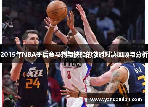 2015年NBA季后赛马刺与快船的激烈对决回顾与分析