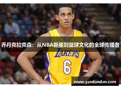 乔丹克拉克森：从NBA新星到篮球文化的全球传播者