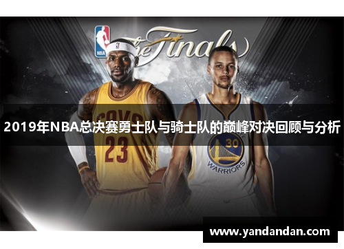 2019年NBA总决赛勇士队与骑士队的巅峰对决回顾与分析
