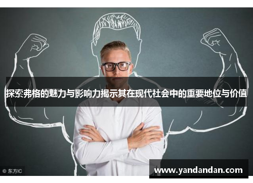 探索弗格的魅力与影响力揭示其在现代社会中的重要地位与价值