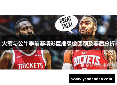 火箭与公牛季前赛精彩直播录像回顾及赛后分析