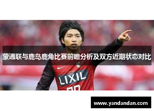 蒙通联与鹿岛鹿角比赛前瞻分析及双方近期状态对比