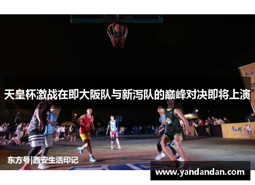 天皇杯激战在即大阪队与新泻队的巅峰对决即将上演