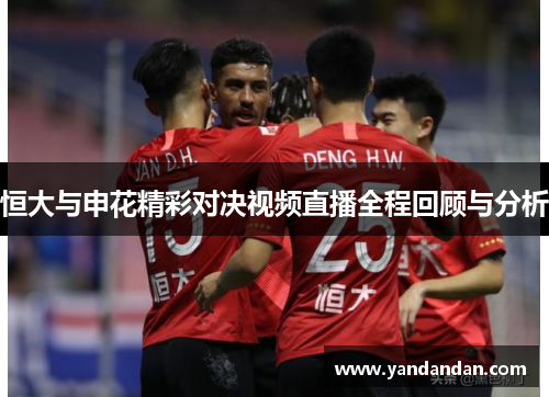 恒大与申花精彩对决视频直播全程回顾与分析
