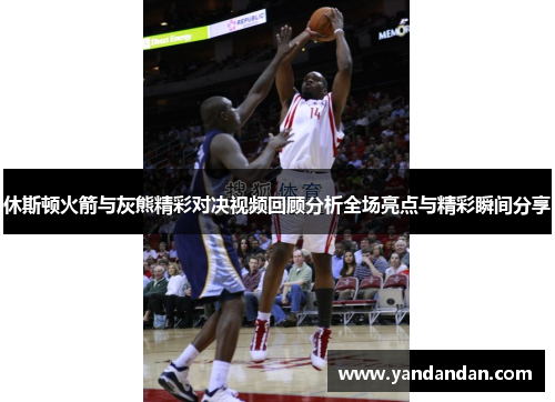 休斯顿火箭与灰熊精彩对决视频回顾分析全场亮点与精彩瞬间分享